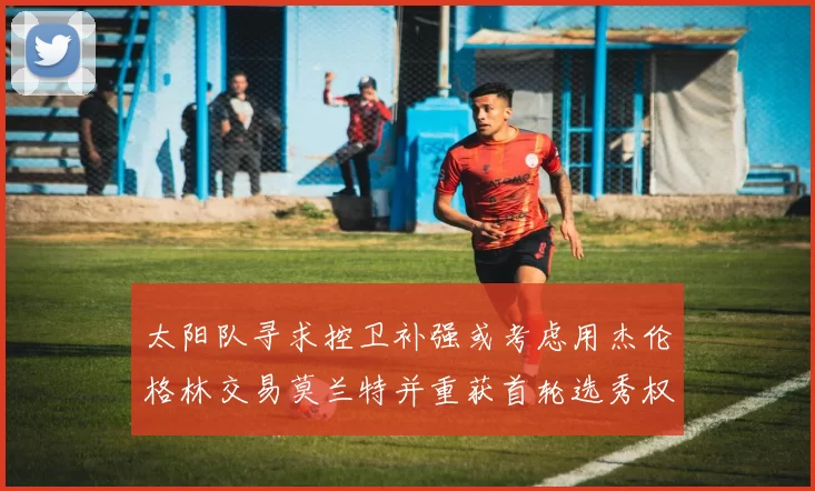太阳队寻求控卫补强或考虑用杰伦格林交易莫兰特并重获首轮选秀权