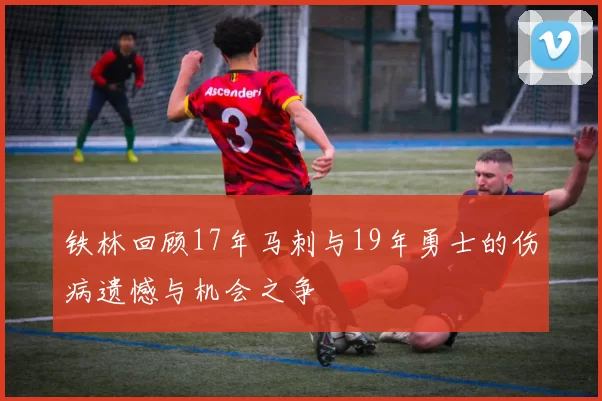 铁林回顾17年马刺与19年勇士的伤病遗憾与机会之争