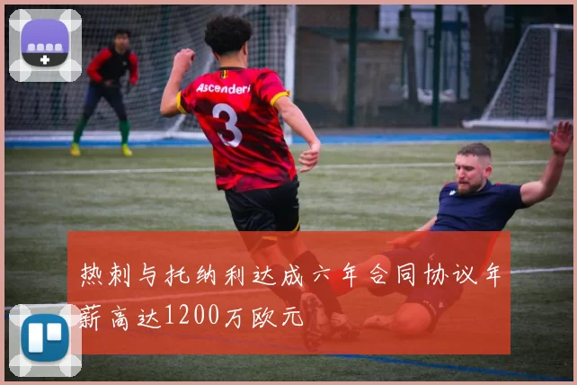 热刺与托纳利达成六年合同协议年薪高达1200万欧元