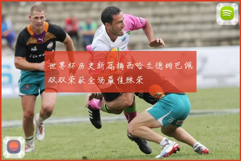 世界杯历史新篇梅西哈兰德姆巴佩双双荣获全场最佳殊荣