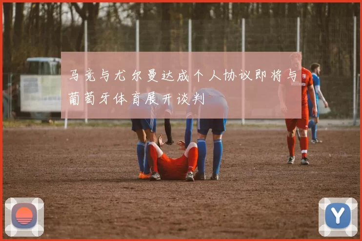 马竞与尤尔曼达成个人协议即将与葡萄牙体育展开谈判