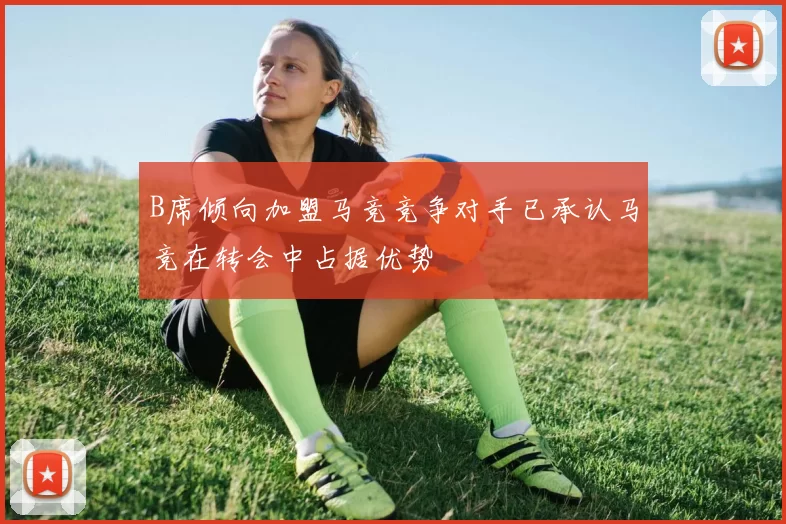 B席倾向加盟马竞竞争对手已承认马竞在转会中占据优势
