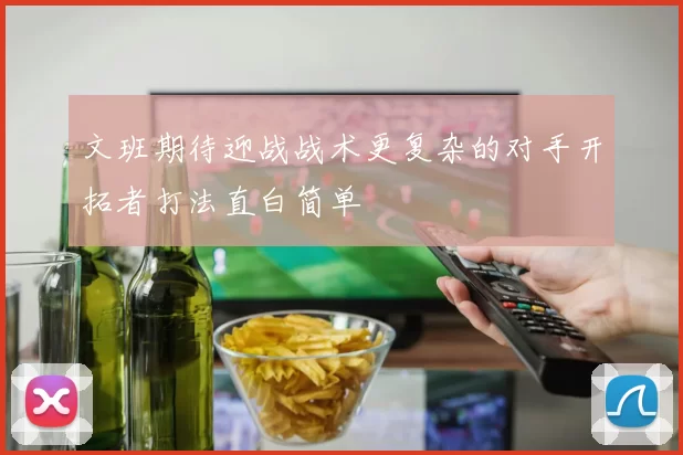文班期待迎战战术更复杂的对手开拓者打法直白简单