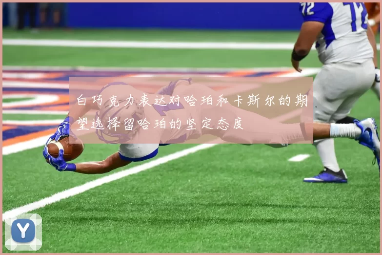 白巧克力表达对哈珀和卡斯尔的期望选择留哈珀的坚定态度
