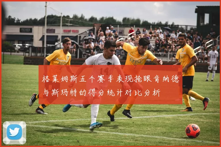 格莱姆斯五个赛季表现抢眼肯纳德与斯玛特的得分统计对比分析