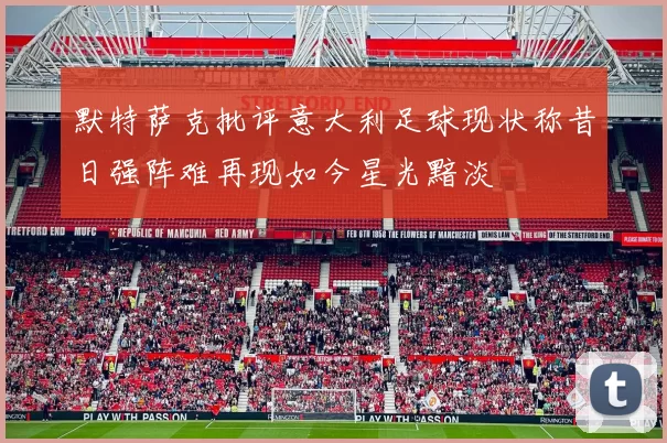 默特萨克批评意大利足球现状称昔日强阵难再现如今星光黯淡