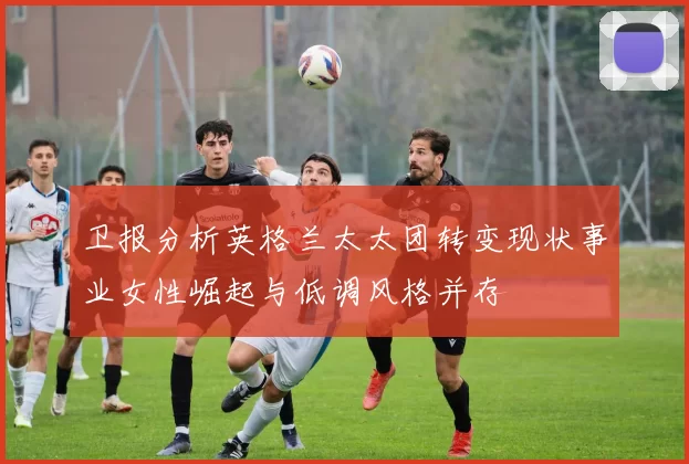 卫报分析英格兰太太团转变现状事业女性崛起与低调风格并存