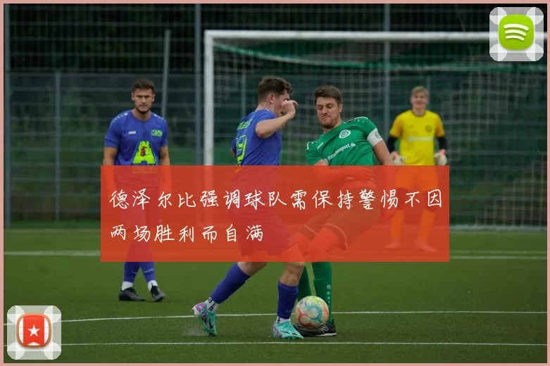 德泽尔比强调球队需保持警惕不因两场胜利而自满
