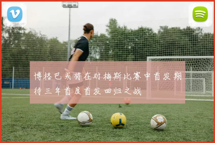 博格巴或将在对梅斯比赛中首发期待三年首度首发回归之战
